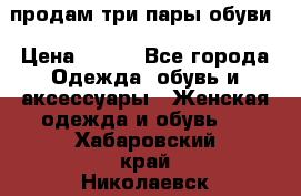 продам три пары обуви › Цена ­ 700 - Все города Одежда, обувь и аксессуары » Женская одежда и обувь   . Хабаровский край,Николаевск-на-Амуре г.